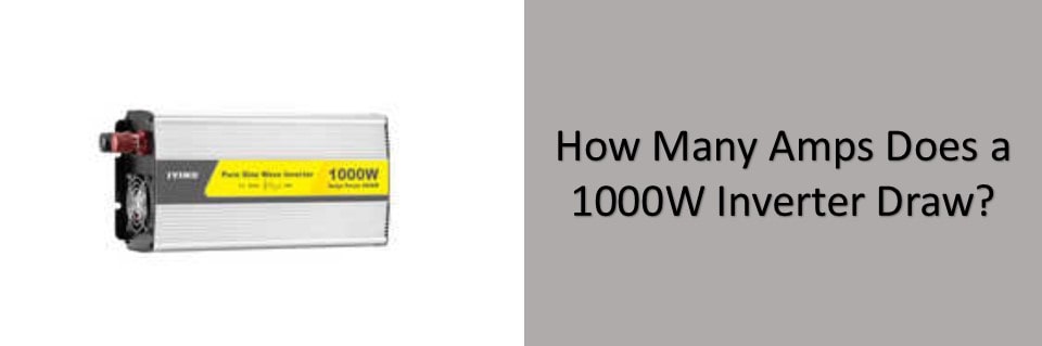 How Many Amps Does A 1000 Watt Inverter Draw
